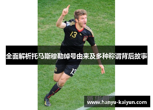 全面解析托马斯穆勒绰号由来及多种称谓背后故事