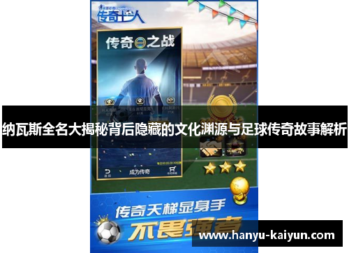 纳瓦斯全名大揭秘背后隐藏的文化渊源与足球传奇故事解析