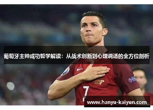 葡萄牙主帅成功哲学解读：从战术创新到心理调适的全方位剖析