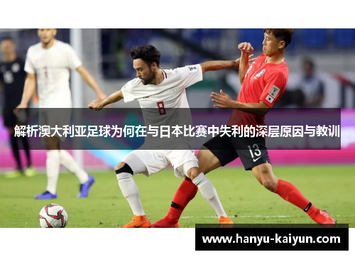 解析澳大利亚足球为何在与日本比赛中失利的深层原因与教训