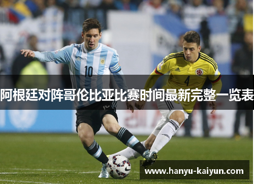 阿根廷对阵哥伦比亚比赛时间最新完整一览表