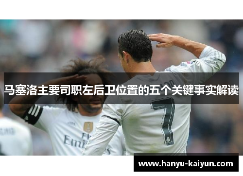 马塞洛主要司职左后卫位置的五个关键事实解读