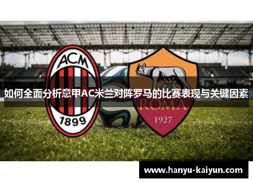 如何全面分析意甲AC米兰对阵罗马的比赛表现与关键因素