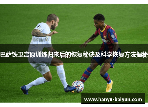 巴萨铁卫高原训练归来后的恢复秘诀及科学恢复方法揭秘
