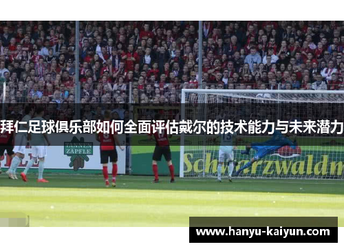 拜仁足球俱乐部如何全面评估戴尔的技术能力与未来潜力