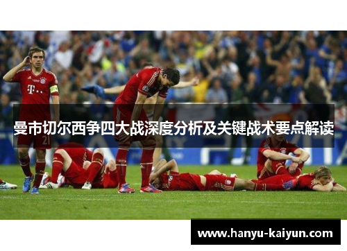 曼市切尔西争四大战深度分析及关键战术要点解读