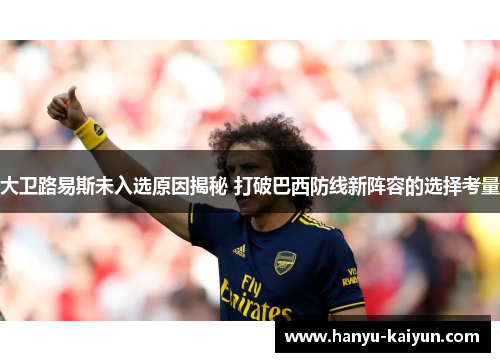 大卫路易斯未入选原因揭秘 打破巴西防线新阵容的选择考量