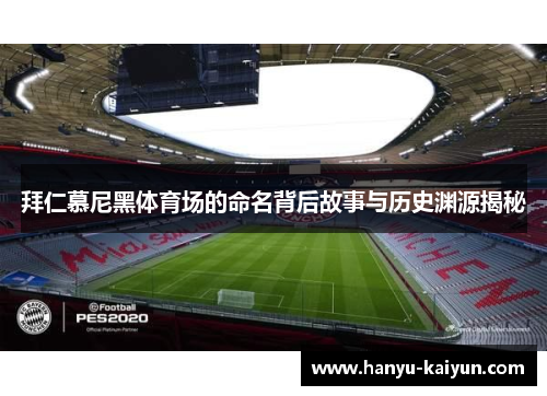 拜仁慕尼黑体育场的命名背后故事与历史渊源揭秘