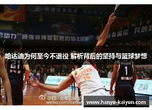 哈达迪为何至今不退役 解析背后的坚持与篮球梦想