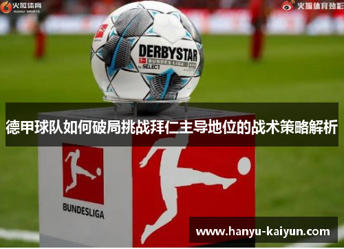 德甲球队如何破局挑战拜仁主导地位的战术策略解析