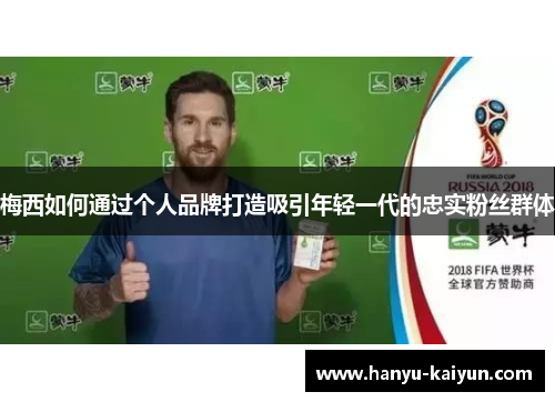 梅西如何通过个人品牌打造吸引年轻一代的忠实粉丝群体