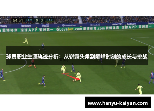 球员职业生涯轨迹分析：从崭露头角到巅峰时刻的成长与挑战