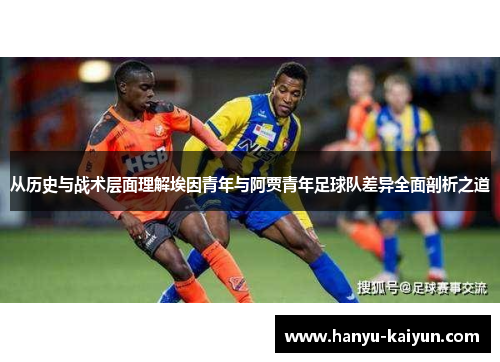 从历史与战术层面理解埃因青年与阿贾青年足球队差异全面剖析之道