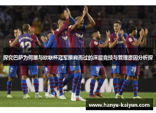 探究巴萨为何屡与欧联杯冠军擦肩而过的深层竞技与管理原因分析探