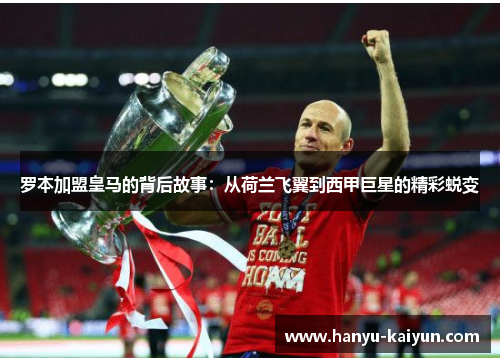 罗本加盟皇马的背后故事：从荷兰飞翼到西甲巨星的精彩蜕变