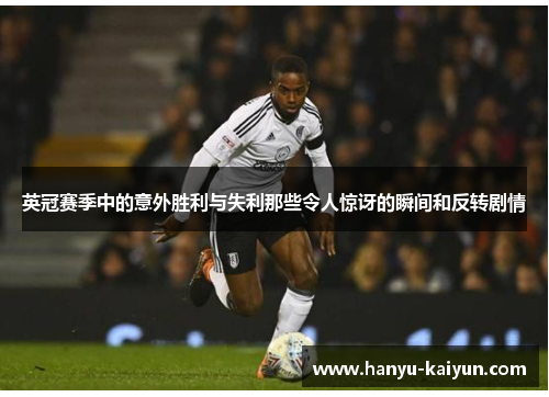 英冠赛季中的意外胜利与失利那些令人惊讶的瞬间和反转剧情