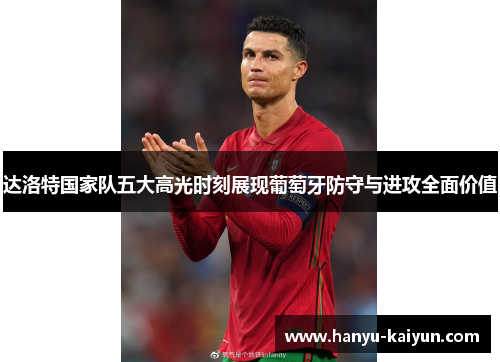 达洛特国家队五大高光时刻展现葡萄牙防守与进攻全面价值