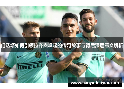 门迭塔如何引领拉齐奥崛起的传奇故事与背后深层意义解析