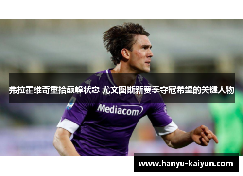 弗拉霍维奇重拾巅峰状态 尤文图斯新赛季夺冠希望的关键人物