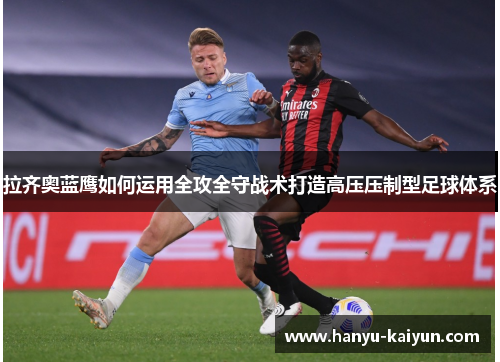 拉齐奥蓝鹰如何运用全攻全守战术打造高压压制型足球体系 拉齐奥蓝鹰如何运用全攻全守战术打造高压压制型足球体系