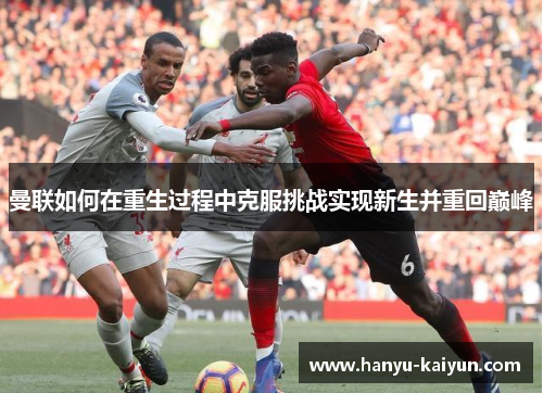 曼联如何在重生过程中克服挑战实现新生并重回巅峰