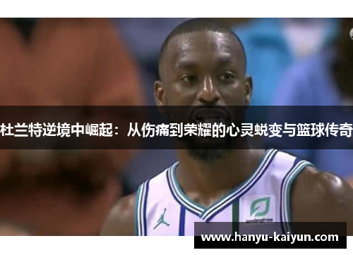杜兰特逆境中崛起：从伤痛到荣耀的心灵蜕变与篮球传奇