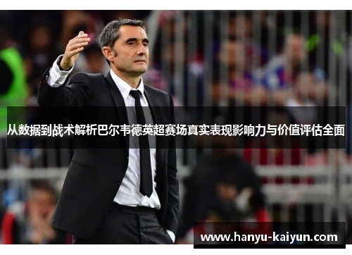 从数据到战术解析巴尔韦德英超赛场真实表现影响力与价值评估全面 从数据到战术解析巴尔韦德英超赛场真实表现影响力与价值评估全面