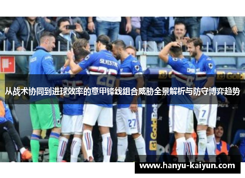 从战术协同到进球效率的意甲锋线组合威胁全景解析与防守博弈趋势