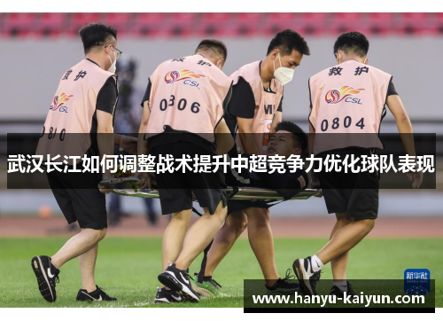武汉长江如何调整战术提升中超竞争力优化球队表现