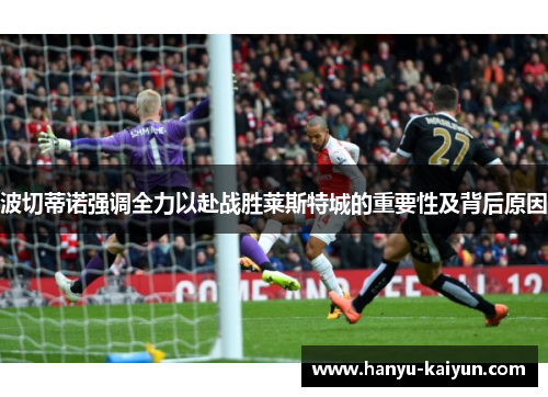 波切蒂诺强调全力以赴战胜莱斯特城的重要性及背后原因 波切蒂诺强调全力以赴战胜莱斯特城的重要性及背后原因