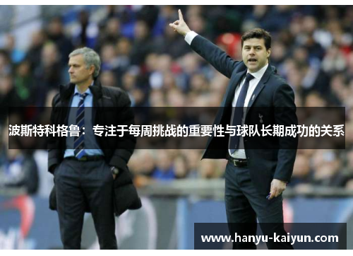 波斯特科格鲁:专注于每周挑战的重要性与球队长期成功的关系 波斯特科格鲁:专注于每周挑战的重要性与球队长期成功的关系