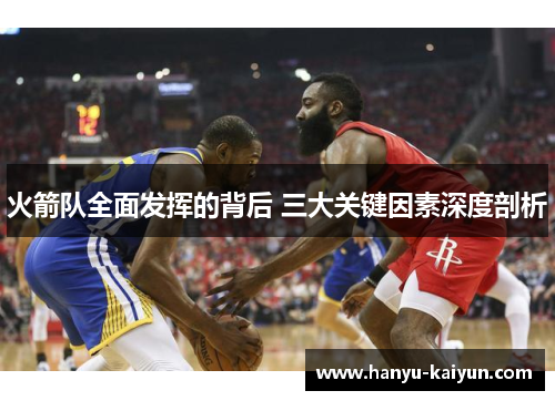火箭队全面发挥的背后 三大关键因素深度剖析 火箭队全面发挥的背后 三大关键因素深度剖析