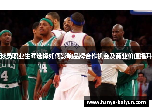 球员职业生涯选择如何影响品牌合作机会及商业价值提升 球员职业生涯选择如何影响品牌合作机会及商业价值提升