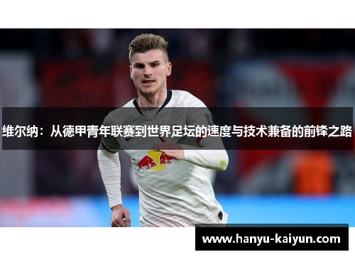 维尔纳：从德甲青年联赛到世界足坛的速度与技术兼备的前锋之路