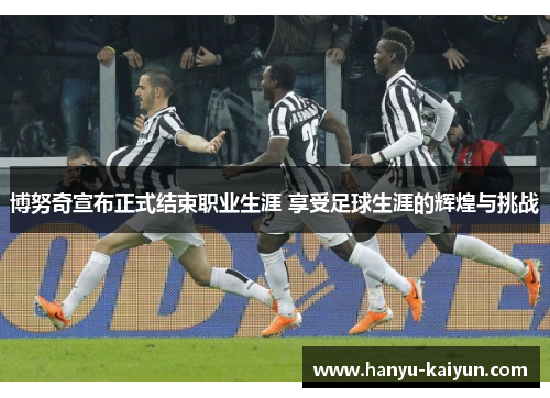 博努奇宣布正式结束职业生涯 享受足球生涯的辉煌与挑战