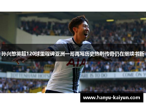 孙兴慜英超120球里程碑亚洲一哥再写历史热刺传奇仍在继续书新