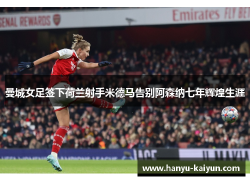 曼城女足签下荷兰射手米德马告别阿森纳七年辉煌生涯