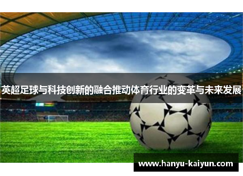 英超足球与科技创新的融合推动体育行业的变革与未来发展