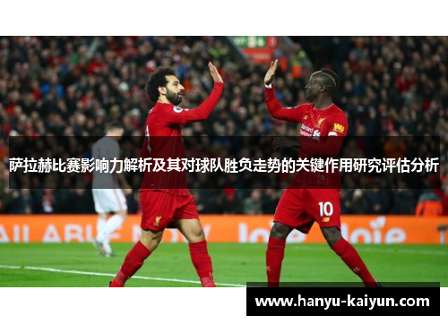 萨拉赫比赛影响力解析及其对球队胜负走势的关键作用研究评估分析