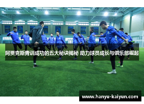 阿贾克斯青训成功的五大秘诀揭秘 助力球员成长与俱乐部崛起