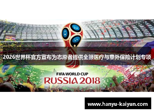 2026世界杯官方宣布为志愿者提供全额医疗与意外保险计划专项 2026世界杯官方宣布为志愿者提供全额医疗与意外保险计划专项